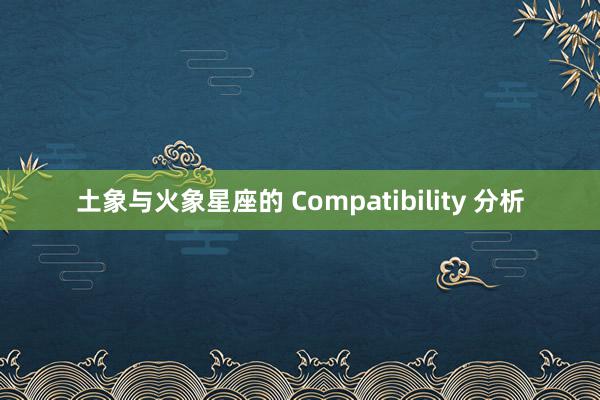 土象与火象星座的 Compatibility 分析