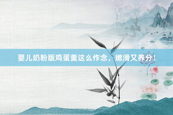 婴儿奶粉版鸡蛋羹这么作念，嫩滑又养分！