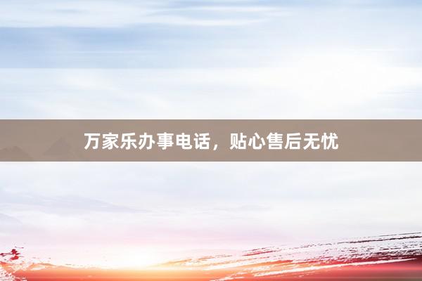 万家乐办事电话，贴心售后无忧